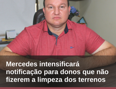 Mercedes intensificará notificação para donos que não fizerem a limpeza dos terrenos